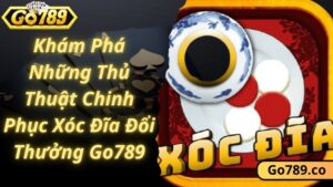 Khám Phá Những Thủ Thuật Chinh Phục Xóc Đĩa Đổi Thưởng Go789